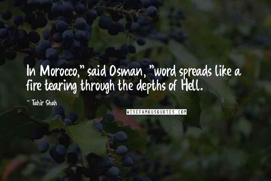 Tahir Shah Quotes: In Morocco," said Osman, "word spreads like a fire tearing through the depths of Hell.