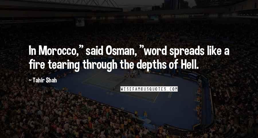 Tahir Shah Quotes: In Morocco," said Osman, "word spreads like a fire tearing through the depths of Hell.