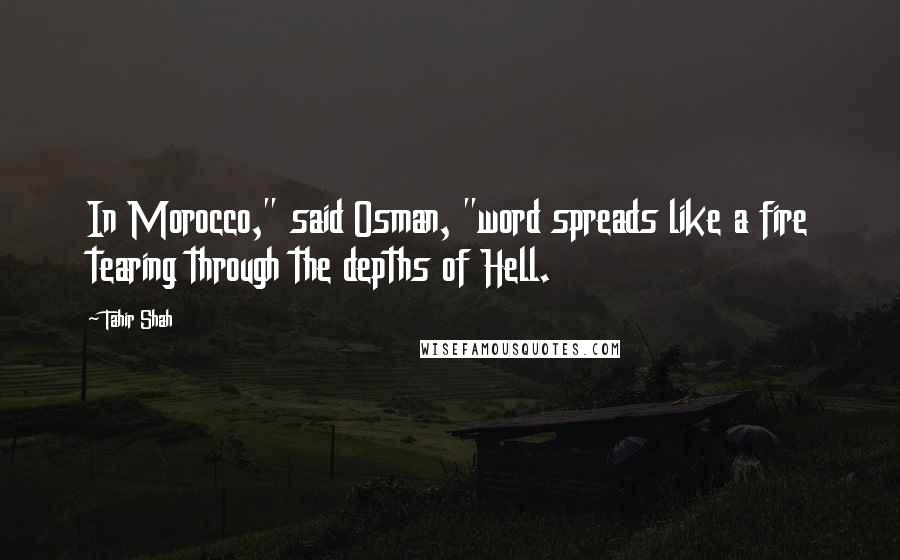 Tahir Shah Quotes: In Morocco," said Osman, "word spreads like a fire tearing through the depths of Hell.