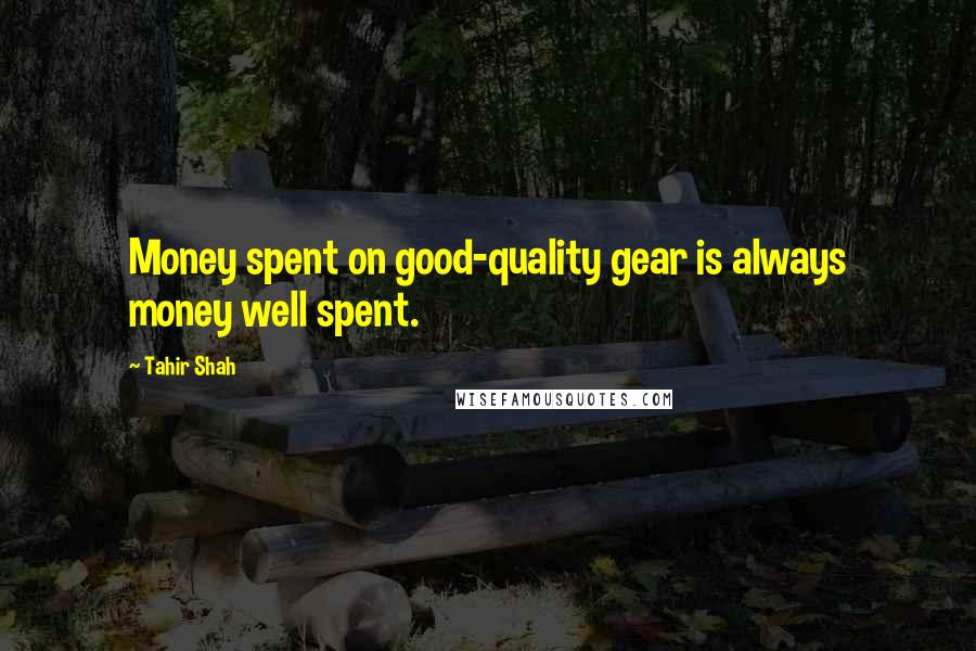 Tahir Shah Quotes: Money spent on good-quality gear is always money well spent.