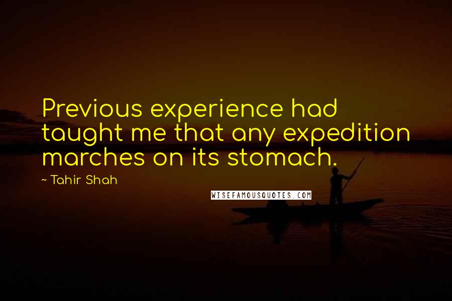 Tahir Shah Quotes: Previous experience had taught me that any expedition marches on its stomach.