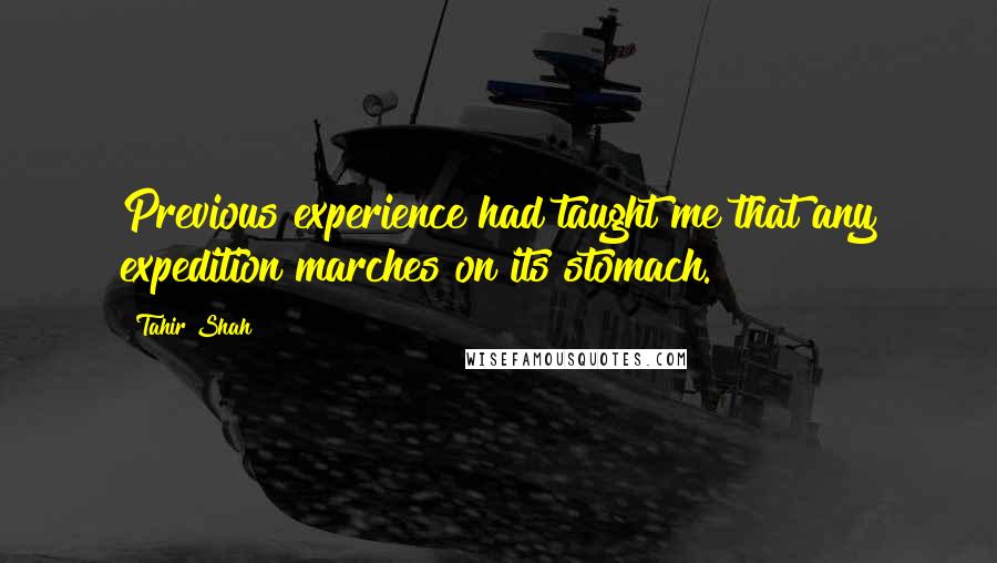 Tahir Shah Quotes: Previous experience had taught me that any expedition marches on its stomach.