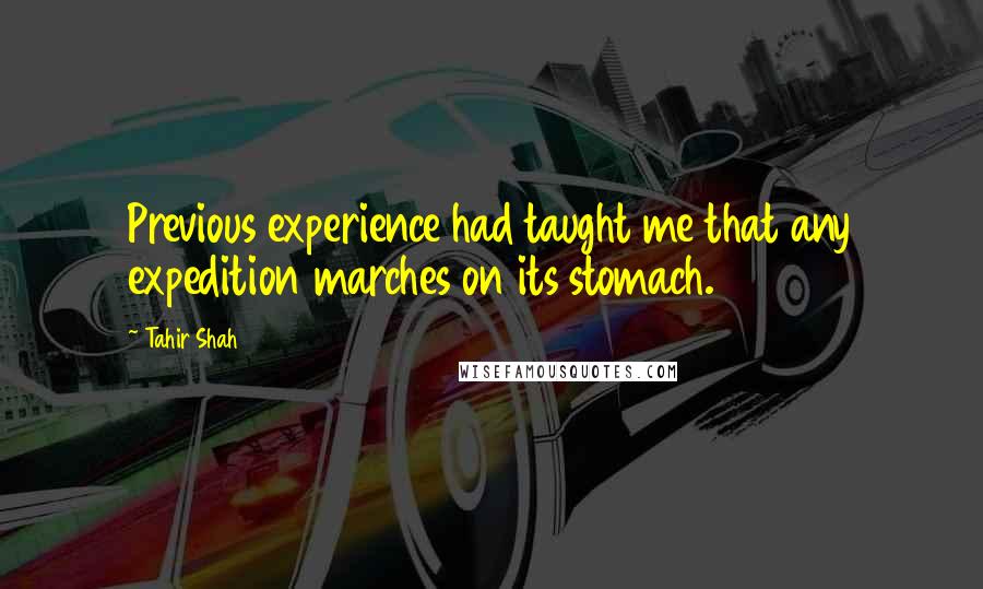 Tahir Shah Quotes: Previous experience had taught me that any expedition marches on its stomach.