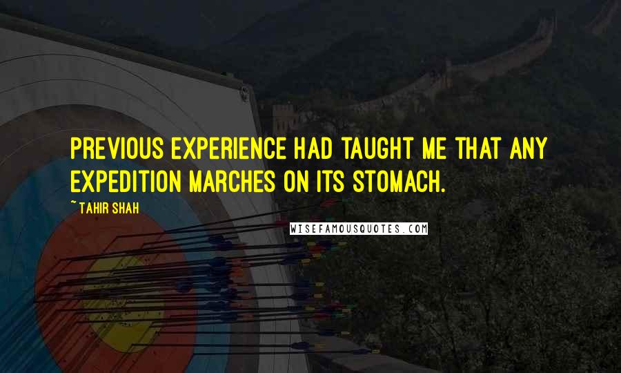 Tahir Shah Quotes: Previous experience had taught me that any expedition marches on its stomach.