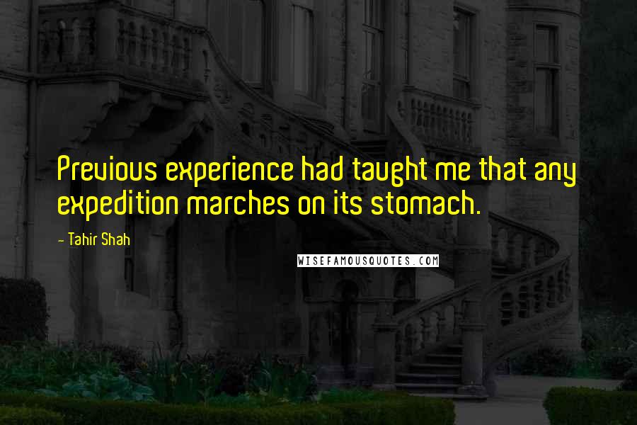 Tahir Shah Quotes: Previous experience had taught me that any expedition marches on its stomach.