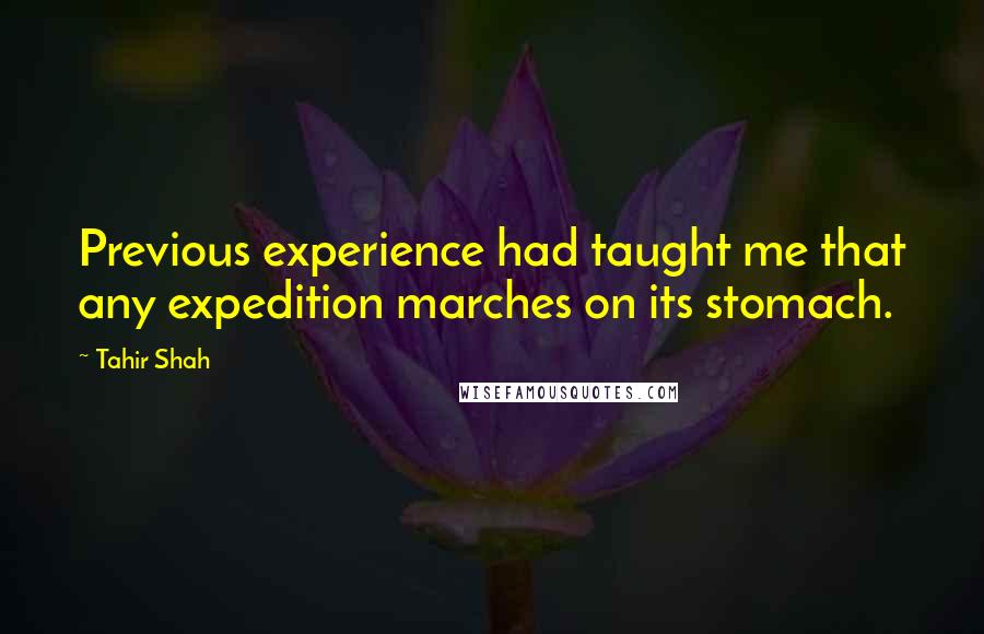 Tahir Shah Quotes: Previous experience had taught me that any expedition marches on its stomach.