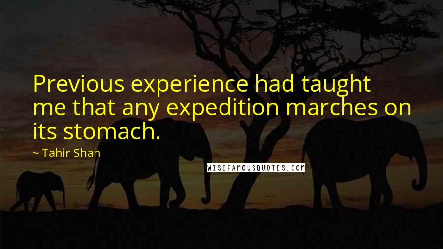 Tahir Shah Quotes: Previous experience had taught me that any expedition marches on its stomach.