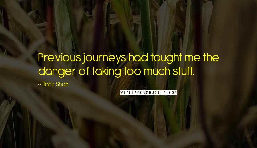 Tahir Shah Quotes: Previous journeys had taught me the danger of taking too much stuff.
