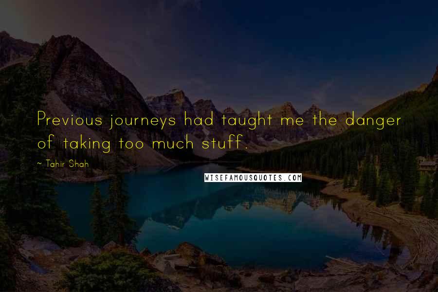 Tahir Shah Quotes: Previous journeys had taught me the danger of taking too much stuff.