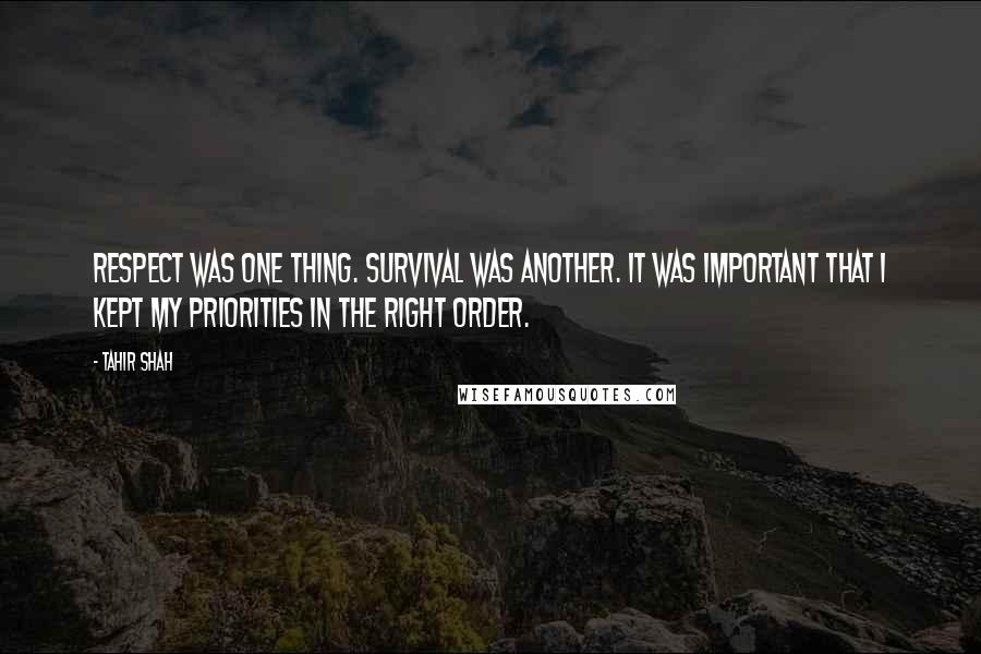 Tahir Shah Quotes: Respect was one thing. Survival was another. It was important that I kept my priorities in the right order.