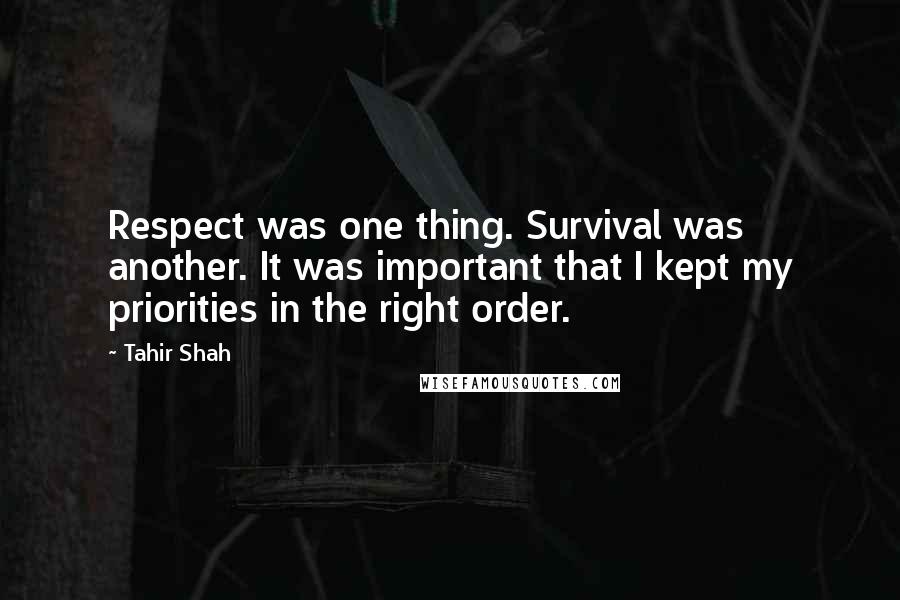 Tahir Shah Quotes: Respect was one thing. Survival was another. It was important that I kept my priorities in the right order.