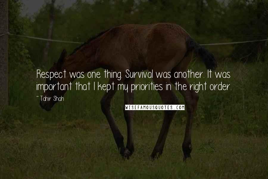 Tahir Shah Quotes: Respect was one thing. Survival was another. It was important that I kept my priorities in the right order.