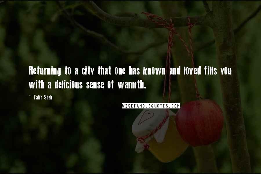 Tahir Shah Quotes: Returning to a city that one has known and loved fills you with a delicious sense of warmth.