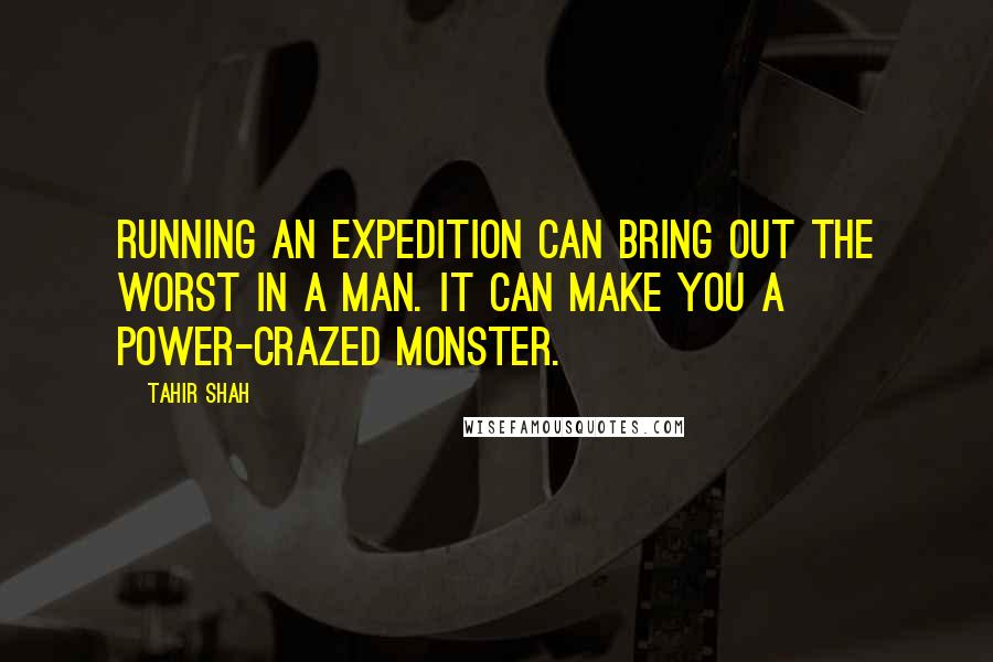 Tahir Shah Quotes: Running an expedition can bring out the worst in a man. It can make you a power-crazed monster.