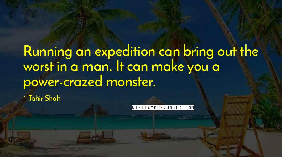 Tahir Shah Quotes: Running an expedition can bring out the worst in a man. It can make you a power-crazed monster.