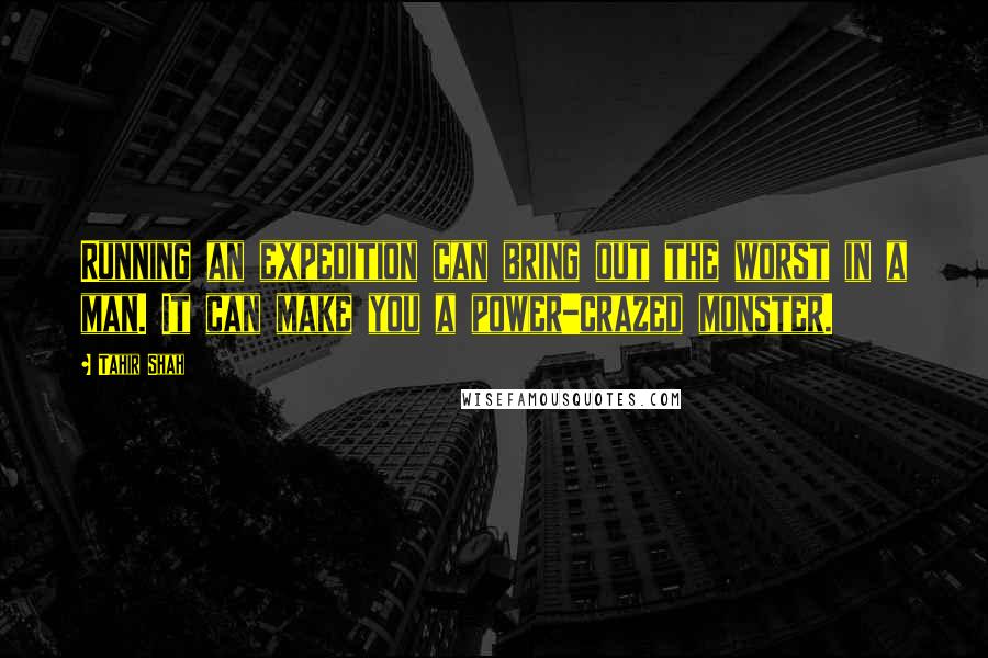 Tahir Shah Quotes: Running an expedition can bring out the worst in a man. It can make you a power-crazed monster.