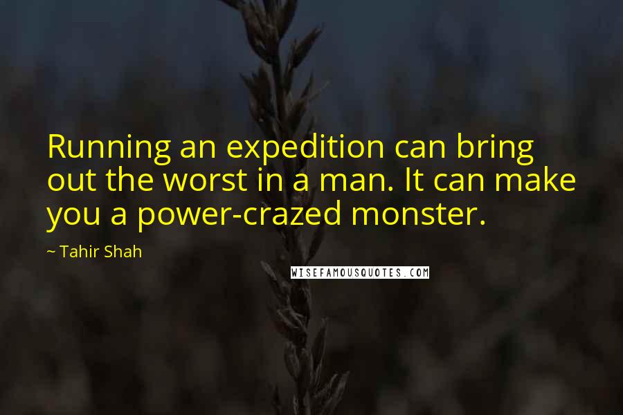 Tahir Shah Quotes: Running an expedition can bring out the worst in a man. It can make you a power-crazed monster.