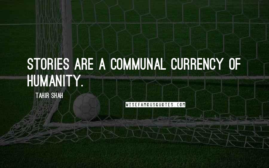 Tahir Shah Quotes: Stories are a communal currency of humanity.
