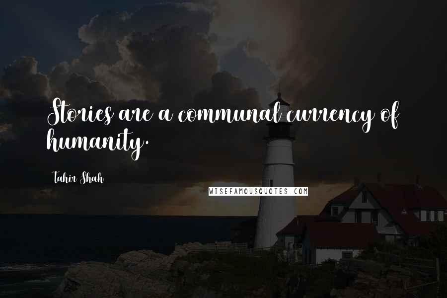 Tahir Shah Quotes: Stories are a communal currency of humanity.