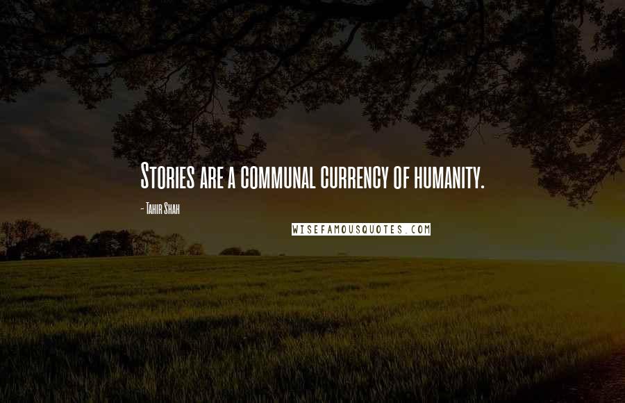 Tahir Shah Quotes: Stories are a communal currency of humanity.