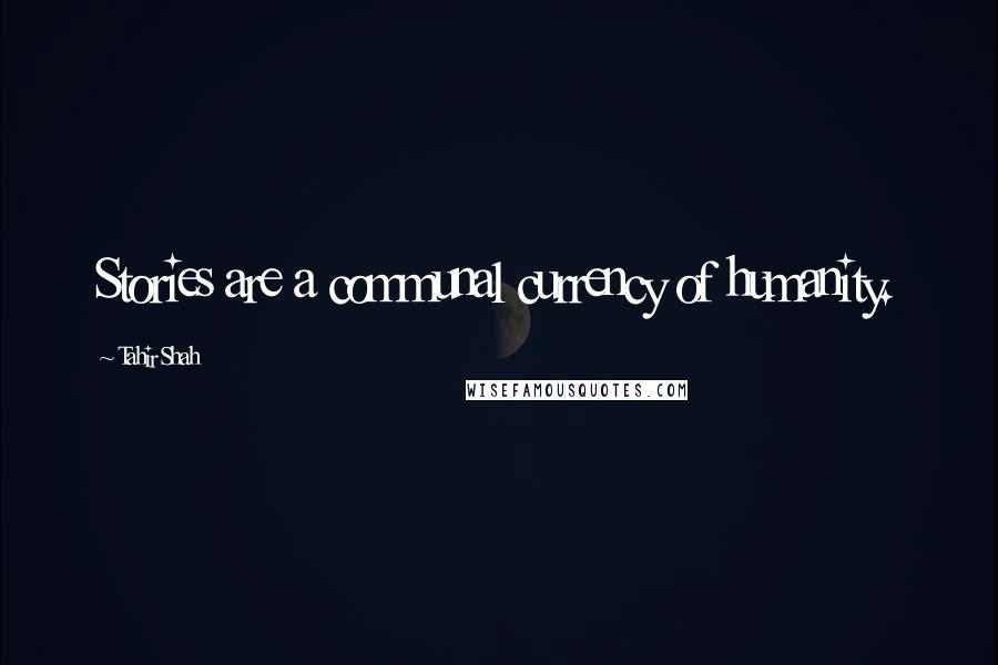 Tahir Shah Quotes: Stories are a communal currency of humanity.
