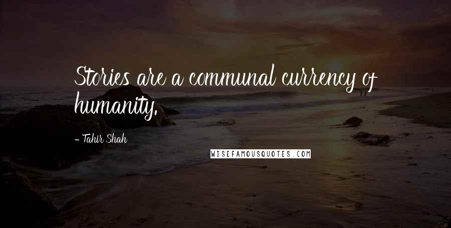 Tahir Shah Quotes: Stories are a communal currency of humanity.