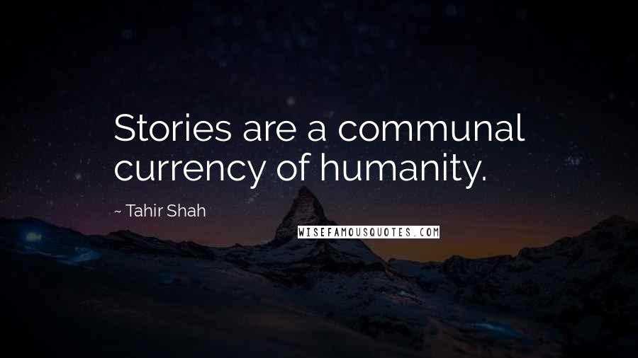 Tahir Shah Quotes: Stories are a communal currency of humanity.