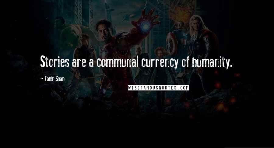 Tahir Shah Quotes: Stories are a communal currency of humanity.