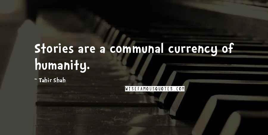 Tahir Shah Quotes: Stories are a communal currency of humanity.