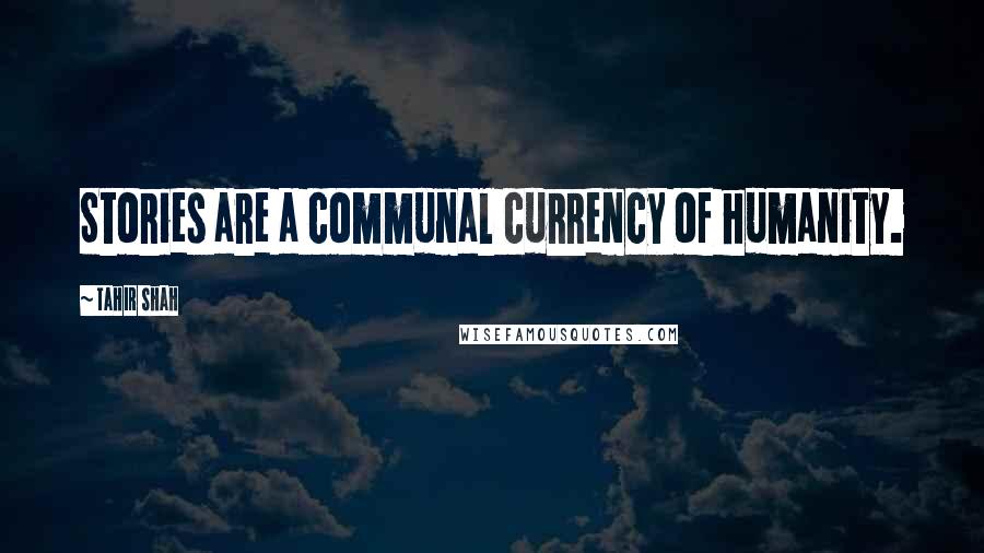 Tahir Shah Quotes: Stories are a communal currency of humanity.