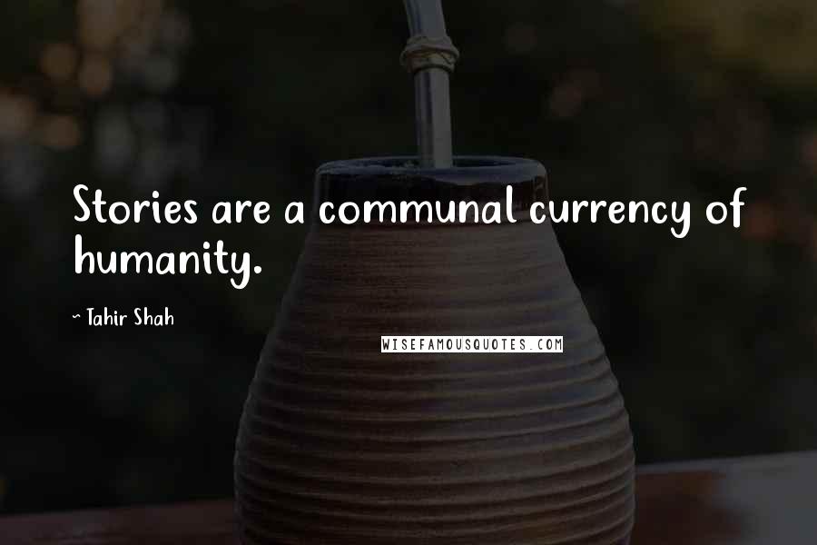 Tahir Shah Quotes: Stories are a communal currency of humanity.