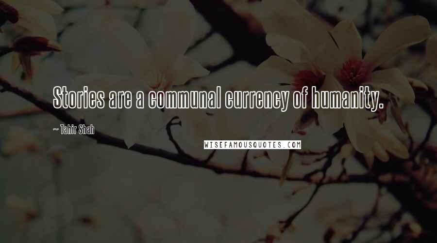 Tahir Shah Quotes: Stories are a communal currency of humanity.