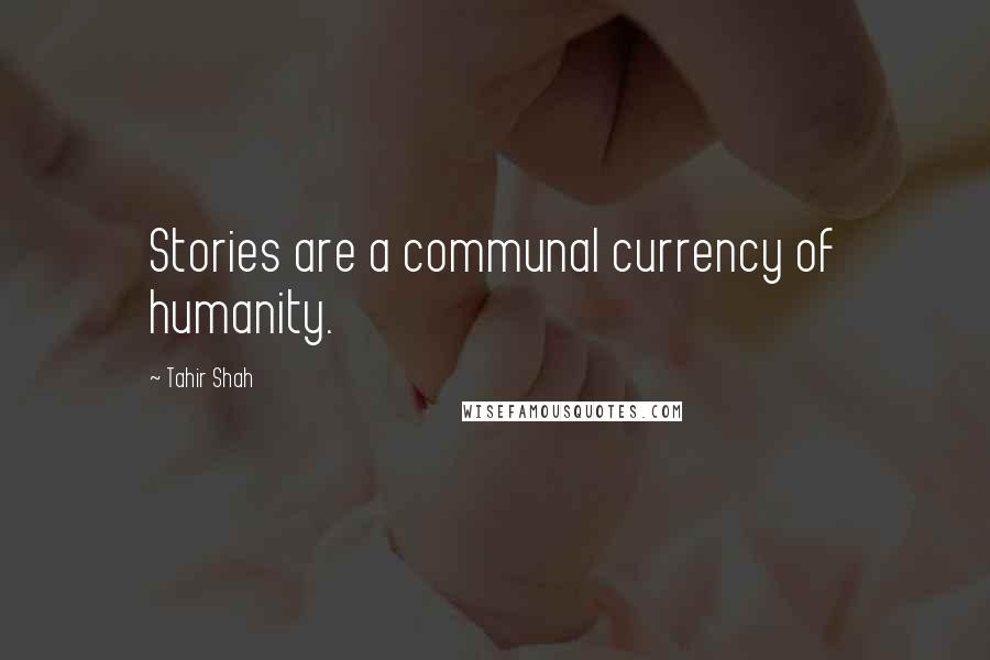 Tahir Shah Quotes: Stories are a communal currency of humanity.