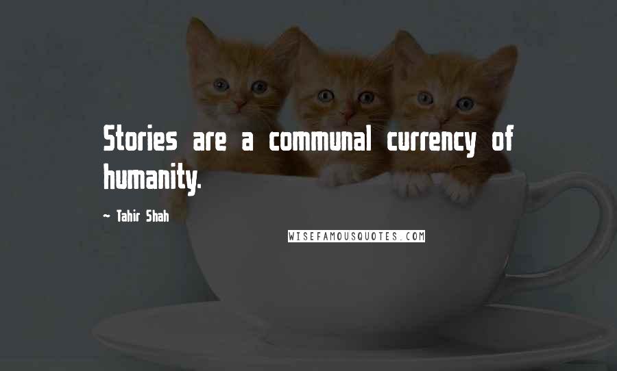 Tahir Shah Quotes: Stories are a communal currency of humanity.