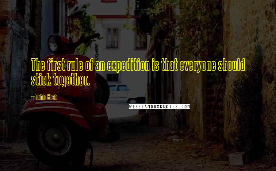 Tahir Shah Quotes: The first rule of an expedition is that everyone should stick together.