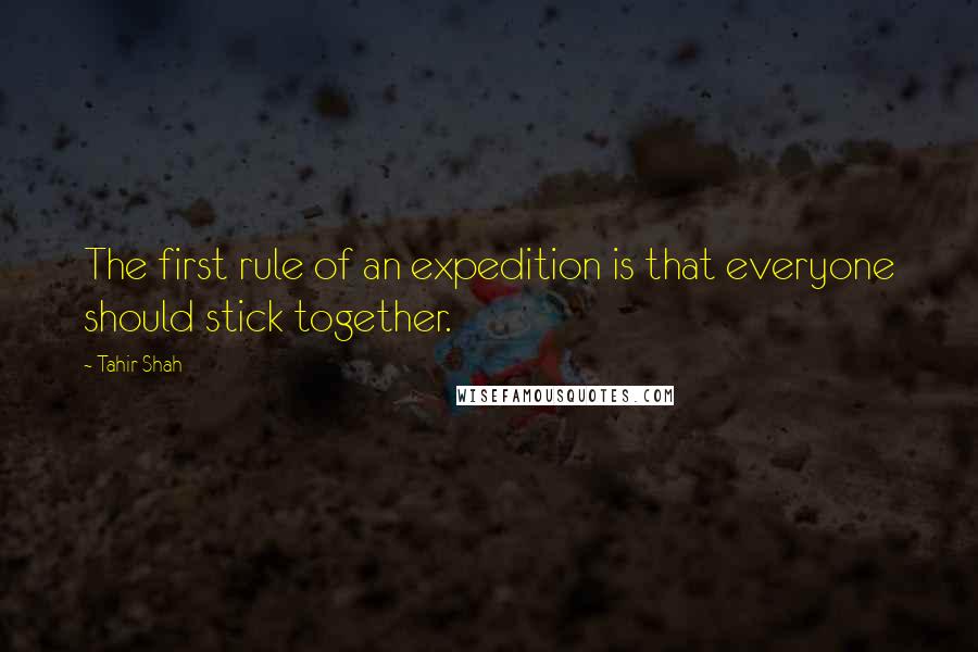 Tahir Shah Quotes: The first rule of an expedition is that everyone should stick together.