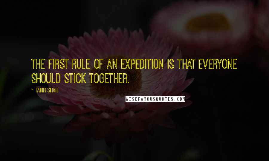 Tahir Shah Quotes: The first rule of an expedition is that everyone should stick together.