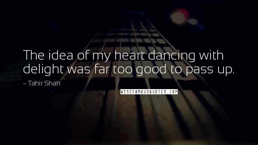Tahir Shah Quotes: The idea of my heart dancing with delight was far too good to pass up.