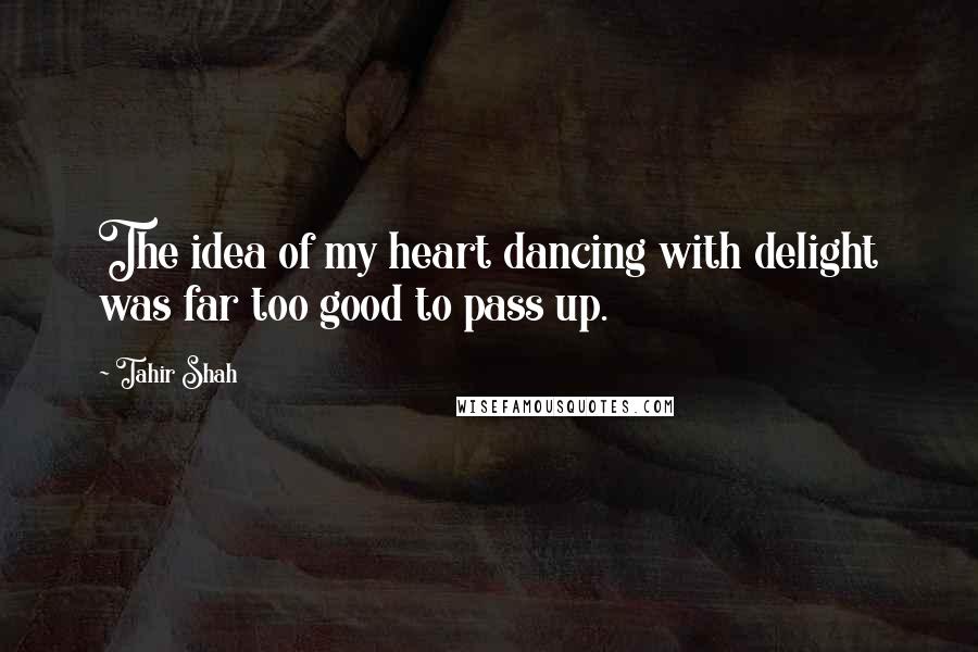 Tahir Shah Quotes: The idea of my heart dancing with delight was far too good to pass up.