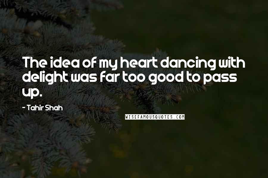 Tahir Shah Quotes: The idea of my heart dancing with delight was far too good to pass up.