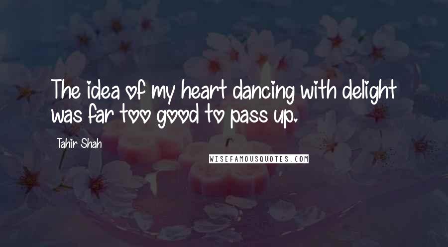 Tahir Shah Quotes: The idea of my heart dancing with delight was far too good to pass up.