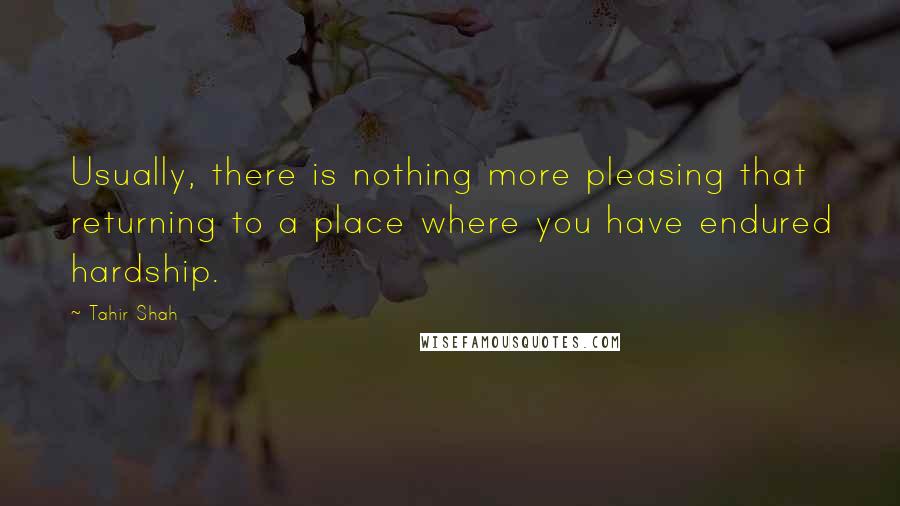 Tahir Shah Quotes: Usually, there is nothing more pleasing that returning to a place where you have endured hardship.