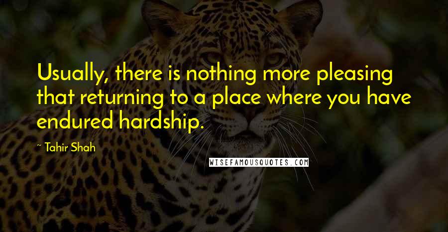 Tahir Shah Quotes: Usually, there is nothing more pleasing that returning to a place where you have endured hardship.