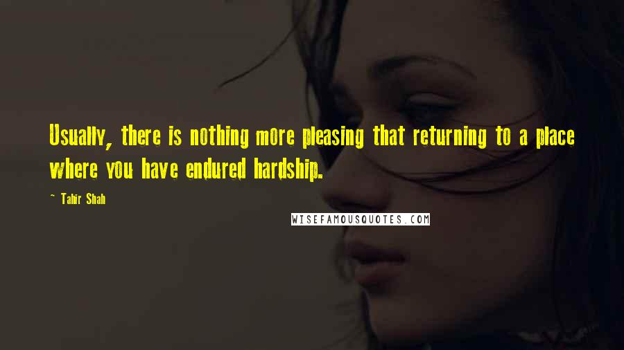 Tahir Shah Quotes: Usually, there is nothing more pleasing that returning to a place where you have endured hardship.