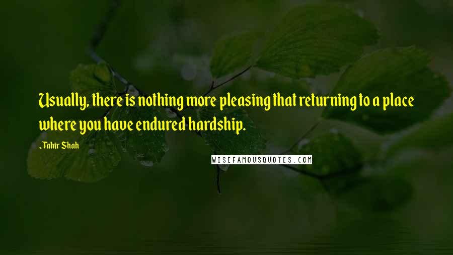 Tahir Shah Quotes: Usually, there is nothing more pleasing that returning to a place where you have endured hardship.