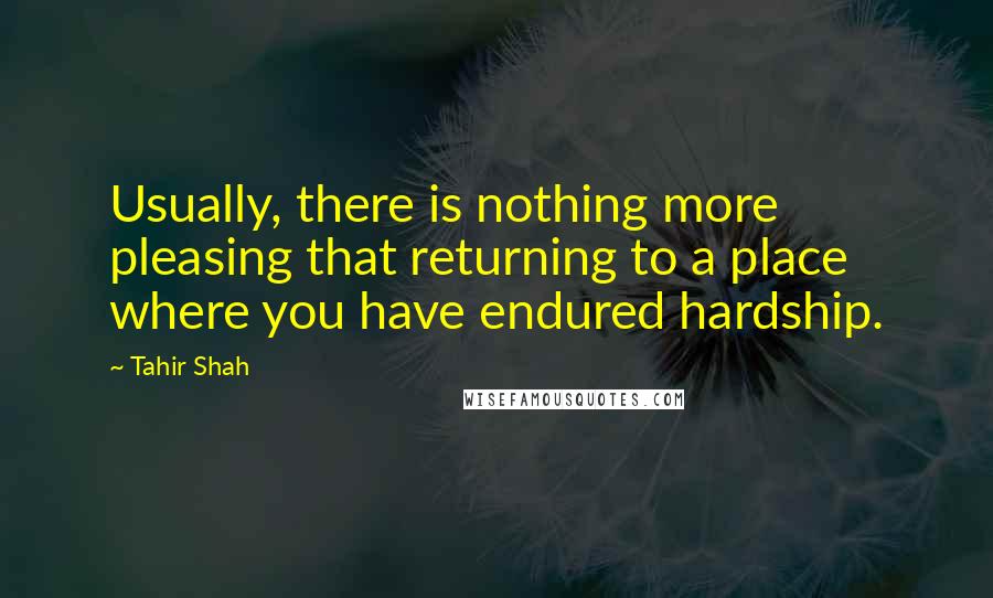 Tahir Shah Quotes: Usually, there is nothing more pleasing that returning to a place where you have endured hardship.