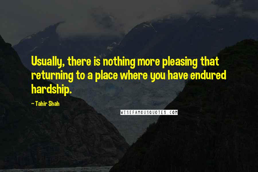 Tahir Shah Quotes: Usually, there is nothing more pleasing that returning to a place where you have endured hardship.