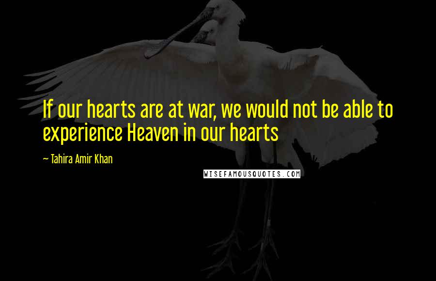 Tahira Amir Khan Quotes: If our hearts are at war, we would not be able to experience Heaven in our hearts