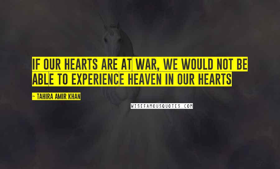 Tahira Amir Khan Quotes: If our hearts are at war, we would not be able to experience Heaven in our hearts