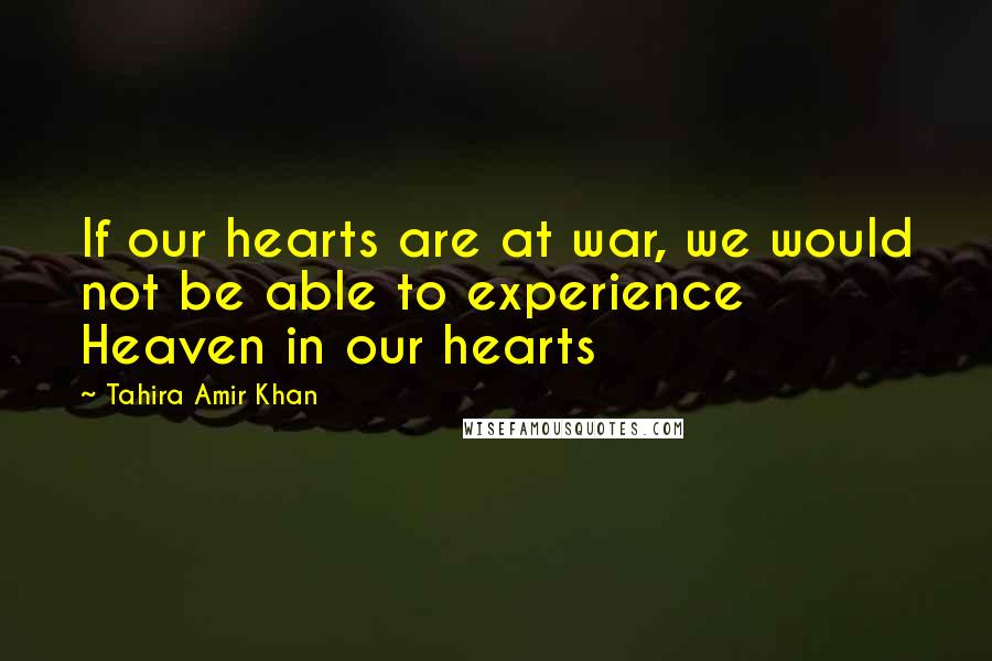 Tahira Amir Khan Quotes: If our hearts are at war, we would not be able to experience Heaven in our hearts